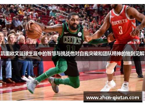 凯里欧文篮球生涯中的智慧与挑战他对自我突破和团队精神的独到见解