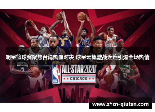 明星篮球赛聚焦台湾热血对决 球星云集激战连连引爆全场热情
