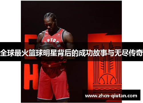 全球最火篮球明星背后的成功故事与无尽传奇