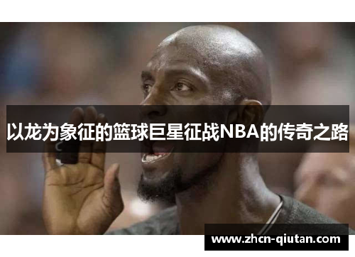以龙为象征的篮球巨星征战NBA的传奇之路