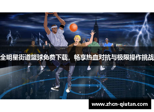 全明星街道篮球免费下载，畅享热血对抗与极限操作挑战