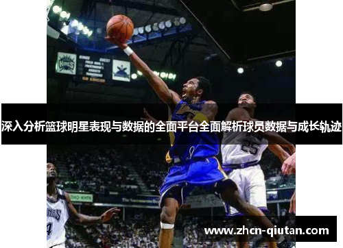 深入分析篮球明星表现与数据的全面平台全面解析球员数据与成长轨迹