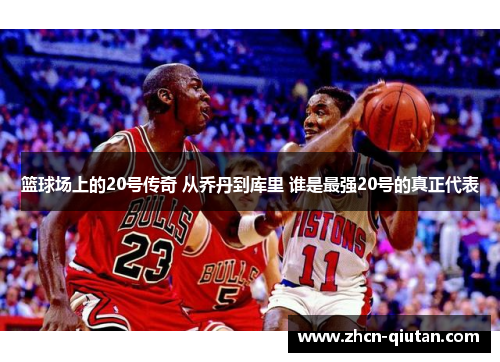 篮球场上的20号传奇 从乔丹到库里 谁是最强20号的真正代表
