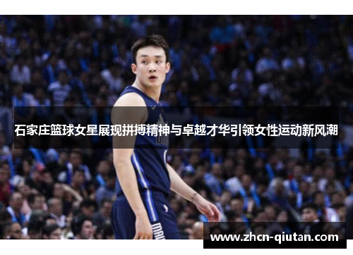 石家庄篮球女星展现拼搏精神与卓越才华引领女性运动新风潮