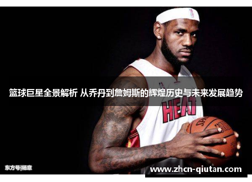 篮球巨星全景解析 从乔丹到詹姆斯的辉煌历史与未来发展趋势