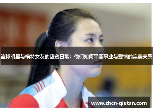 篮球明星与模特女友的甜蜜日常：他们如何平衡事业与爱情的完美关系
