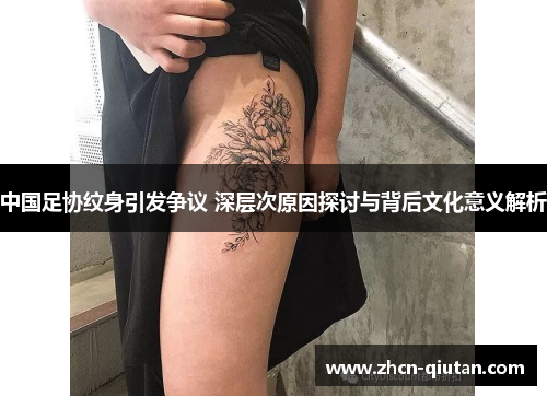 中国足协纹身引发争议 深层次原因探讨与背后文化意义解析