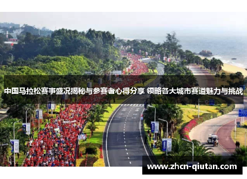 中国马拉松赛事盛况揭秘与参赛者心得分享 领略各大城市赛道魅力与挑战
