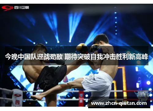 今晚中国队迎战劲敌 期待突破自我冲击胜利新高峰