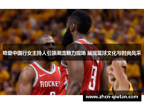哈登中国行女主持人引领潮流魅力现场 展现篮球文化与时尚风采