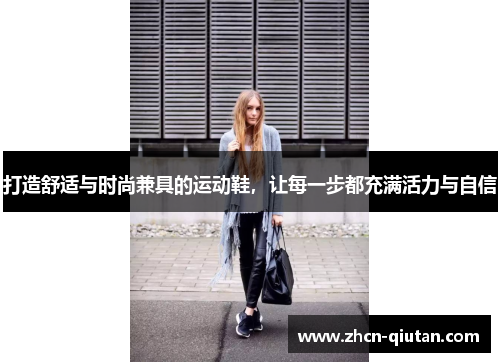 打造舒适与时尚兼具的运动鞋，让每一步都充满活力与自信