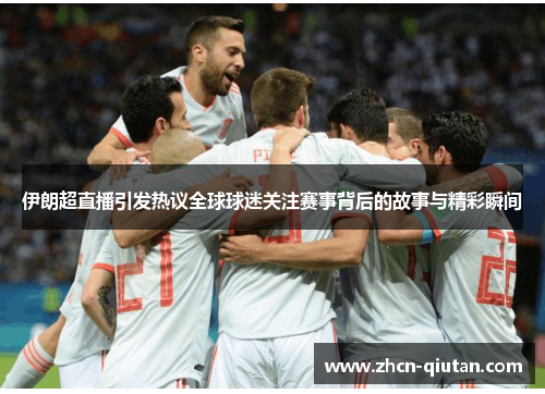 伊朗超直播引发热议全球球迷关注赛事背后的故事与精彩瞬间