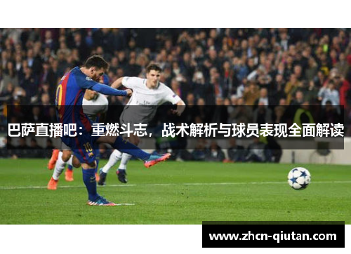 巴萨直播吧：重燃斗志，战术解析与球员表现全面解读