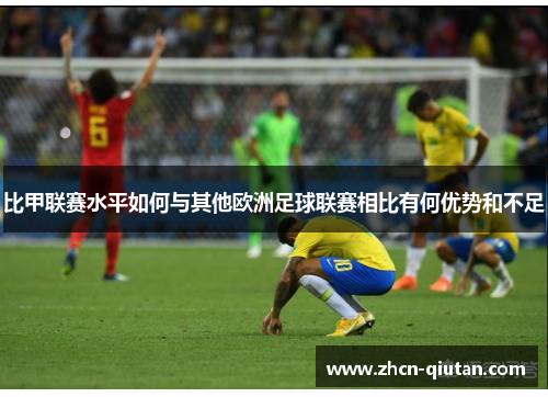 比甲联赛水平如何与其他欧洲足球联赛相比有何优势和不足